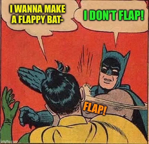 Batman Slapping Robin Meme | I WANNA MAKE A FLAPPY BAT- I DON’T FLAP! FLAP! | image tagged in memes,batman slapping robin | made w/ Imgflip meme maker