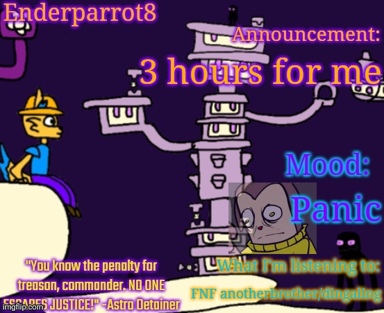 Enderparrot8 announcement | 3 hours for me; Panic; FNF anotherbrother/dingaling | image tagged in enderparrot8 announcement | made w/ Imgflip meme maker