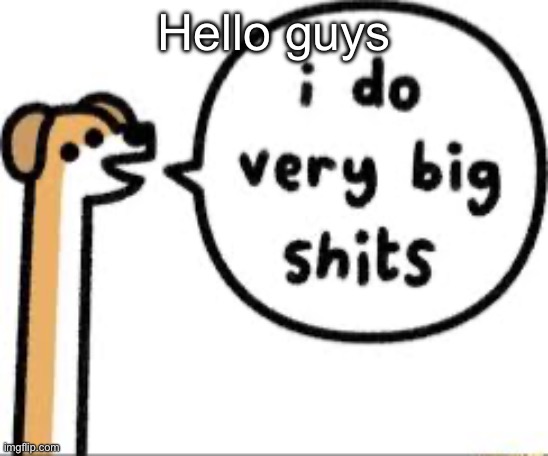 I do very big shits | Hello guys | image tagged in i do very big shits | made w/ Imgflip meme maker