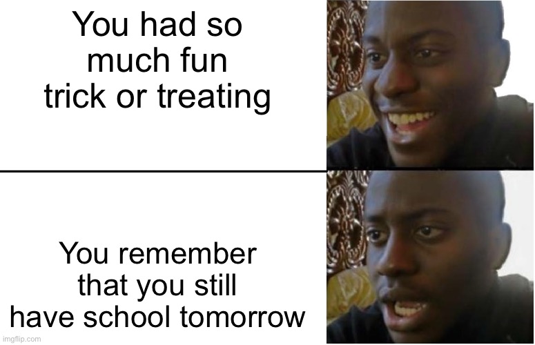 Disappointed Black Guy | You had so much fun trick or treating; You remember that you still have school tomorrow | image tagged in disappointed black guy | made w/ Imgflip meme maker