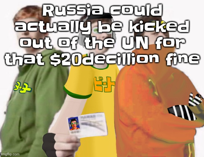 So.. | Russia could actually be kicked out of the UN for that $20decillion fine | image tagged in spam sega with this until a new jsr game comes out 2 5 | made w/ Imgflip meme maker