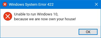 Error 422 | Windows System Error 422; Unable to run Windows 10, because we are now own your house! | image tagged in windows 10 error message blue color,windows 10,windows error,windows error message,error,error message | made w/ Imgflip meme maker