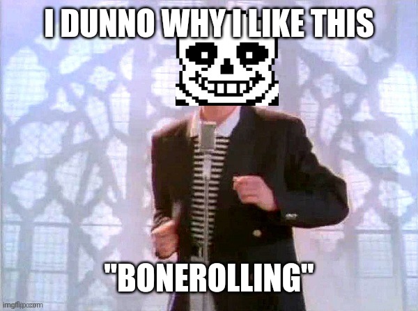 ''Bonerolling'' | I DUNNO WHY I LIKE THIS; ''BONEROLLING'' | image tagged in sans rickrolling,bonerolling,undertale | made w/ Imgflip meme maker