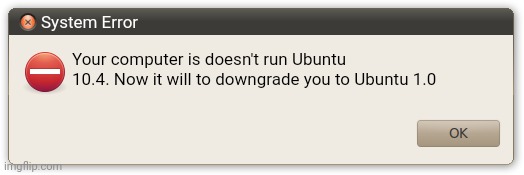 Cannot run Ubuntu 10.4 | System Error; Your computer is doesn't run Ubuntu 10.4. Now it will to downgrade you to Ubuntu 1.0 | image tagged in ubuntu error message,ubuntu,error,error message,ubuntu error | made w/ Imgflip meme maker