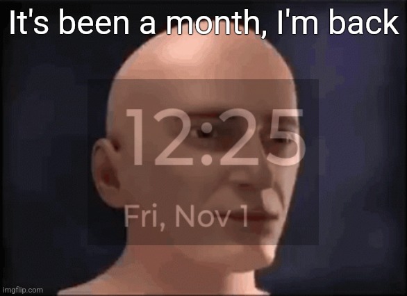 brain aneurysm | It's been a month, I'm back | image tagged in brain aneurysm | made w/ Imgflip meme maker