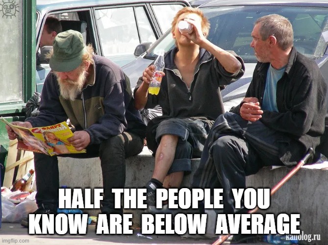 Statistics | HALF  THE  PEOPLE  YOU  KNOW  ARE  BELOW  AVERAGE | image tagged in people | made w/ Imgflip meme maker