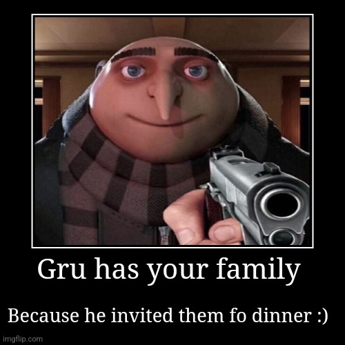 Gru... | Gru has your family | Because he invited them fo dinner :) | image tagged in funny,demotivationals,gru meme,gun | made w/ Imgflip demotivational maker