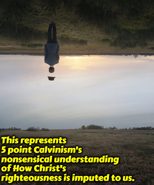 Nonsensical Understanding | This represents 5 point Calvinism's nonsensical understanding; of How Christ's righteousness is imputed to us. | image tagged in calvinism,5 point calvinist reformed theology preachers,arminian,molinism,nonsensical interpretation,dead lifeless theology | made w/ Imgflip meme maker