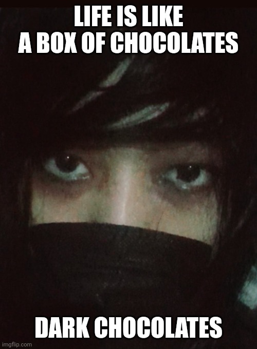 Emo | LIFE IS LIKE A BOX OF CHOCOLATES; DARK CHOCOLATES | image tagged in emo,son,black,sweet | made w/ Imgflip meme maker