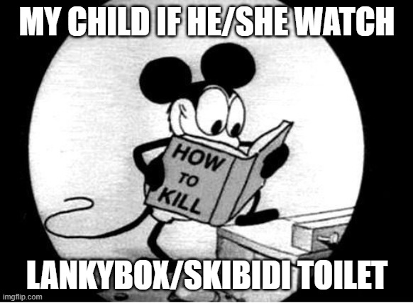 How to Kill with Mickey Mouse | MY CHILD IF HE/SHE WATCH; LANKYBOX/SKIBIDI TOILET | image tagged in how to kill with mickey mouse | made w/ Imgflip meme maker