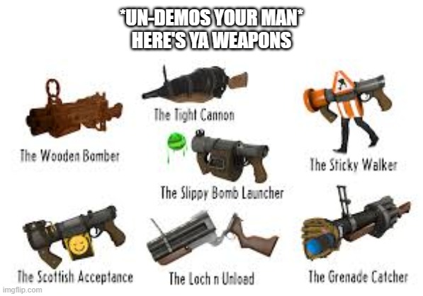 found this while scrolling through tf2 memes | *UN-DEMOS YOUR MAN*
HERE'S YA WEAPONS | image tagged in demoman | made w/ Imgflip meme maker