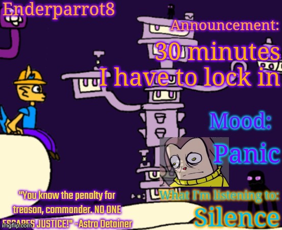 Enderparrot8 announcement | 30 minutes
I have to lock in; Panic; Silence | image tagged in enderparrot8 announcement | made w/ Imgflip meme maker