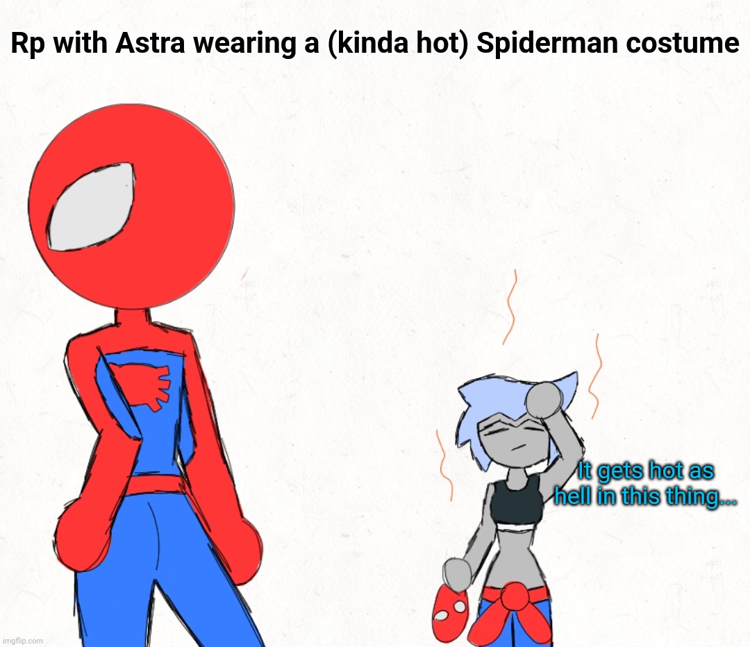 Yes this was an excuse to draw a hot robot girl other than data. Probably won't respond tonight | Rp with Astra wearing a (kinda hot) Spiderman costume; It gets hot as hell in this thing... | made w/ Imgflip meme maker