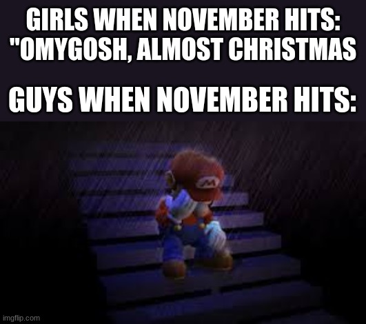 ifykyk | GIRLS WHEN NOVEMBER HITS: "OMYGOSH, ALMOST CHRISTMAS; GUYS WHEN NOVEMBER HITS: | image tagged in sad mario,nnn,fun,meme,no nut november,boys vs girls | made w/ Imgflip meme maker