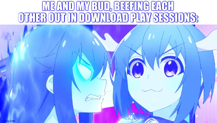 do ppl still do it? | ME AND MY BUD, BEEFING EACH OTHER OUT IN DOWNLOAD PLAY SESSIONS: | made w/ Imgflip meme maker