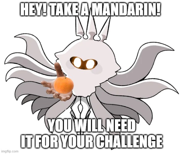 hey! | HEY! TAKE A MANDARIN! YOU WILL NEED IT FOR YOUR CHALLENGE | image tagged in hollow knight | made w/ Imgflip meme maker