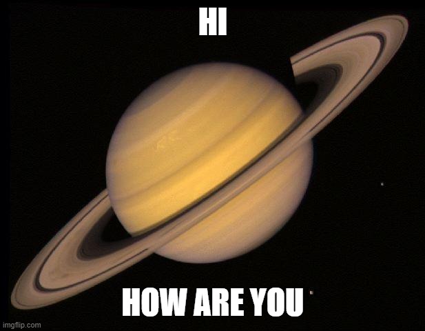 Saturn | HI HOW ARE YOU | image tagged in saturn | made w/ Imgflip meme maker