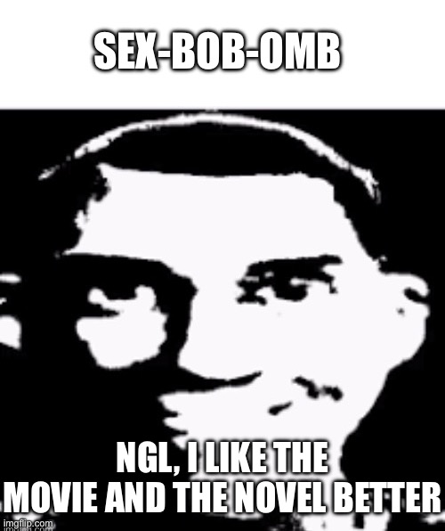 Based sigma male | SEX-BOB-OMB NGL, I LIKE THE MOVIE AND THE NOVEL BETTER | image tagged in based sigma male | made w/ Imgflip meme maker