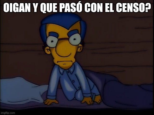 Sleep milhouse | OIGAN Y QUE PASÓ CON EL CENSO? | image tagged in sleep milhouse | made w/ Imgflip meme maker
