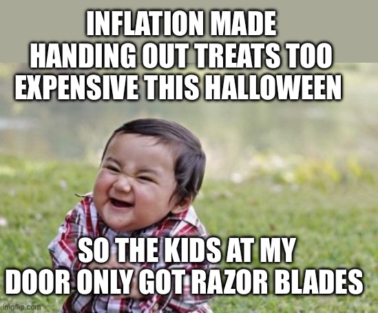 It’s only a joke! | INFLATION MADE HANDING OUT TREATS TOO EXPENSIVE THIS HALLOWEEN; SO THE KIDS AT MY DOOR ONLY GOT RAZOR BLADES | image tagged in evil toddler,inflation,halloween,treats,razor blades | made w/ Imgflip meme maker