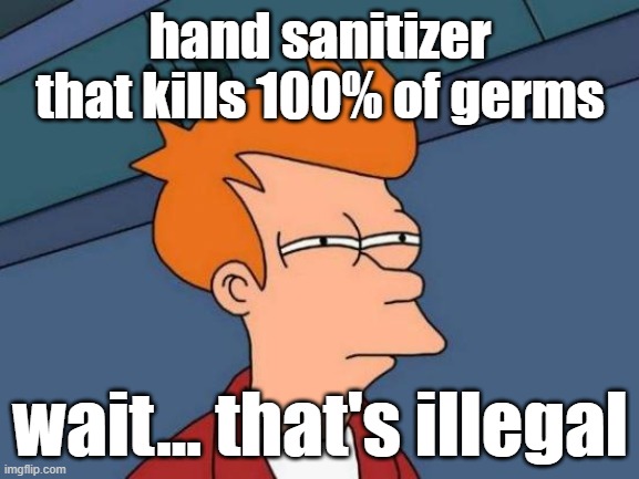 that extra 0.1% | hand sanitizer that kills 100% of germs; wait... that's illegal | image tagged in memes,futurama fry | made w/ Imgflip meme maker