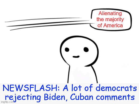 Over your head | Alienating the majority of America NEWSFLASH: A lot of democrats rejecting Biden, Cuban comments | image tagged in over your head | made w/ Imgflip meme maker