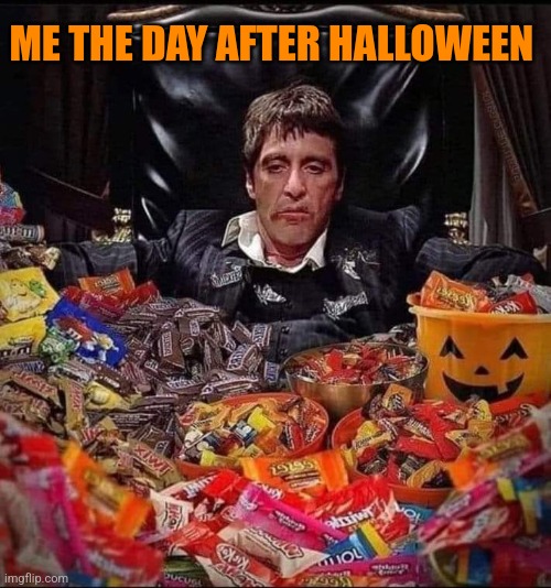 Say hello to my little friends | ME THE DAY AFTER HALLOWEEN | image tagged in halloween,candy,hangover,chocolate,scarface | made w/ Imgflip meme maker