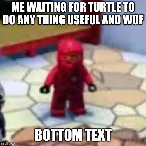 kai | ME WAITING FOR TURTLE TO DO ANY THING USEFUL AND WOF; BOTTOM TEXT | image tagged in kai | made w/ Imgflip meme maker