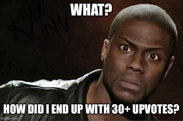 MemeMakerhehehe just got 30+ upvotes! New record for me! | WHAT? HOW DID I END UP WITH 30+ UPVOTES? | image tagged in memes,kevin hart | made w/ Imgflip meme maker