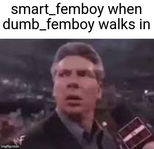 x when x walks in | smart_femboy when dumb_femboy walks in | image tagged in x when x walks in | made w/ Imgflip meme maker