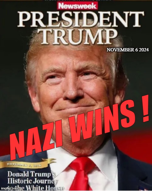 Why not ? | NOVEMBER 6 2024; NAZI WINS ! | image tagged in trump nazi newsweek cover meme | made w/ Imgflip meme maker