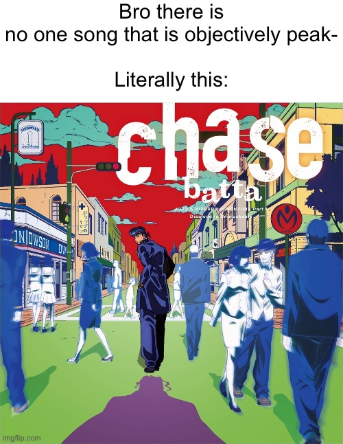 Bro there is no one song that is objectively peak-
 
Literally this: | made w/ Imgflip meme maker