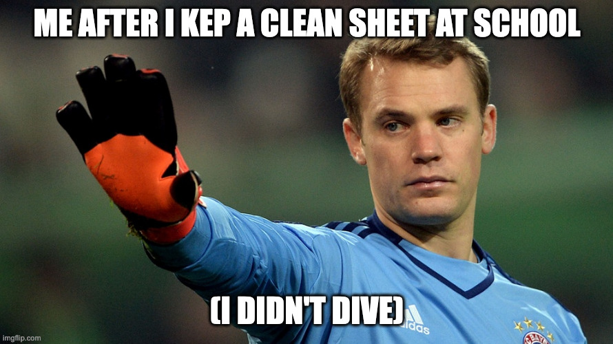 Neuer School Meme | ME AFTER I KEP A CLEAN SHEET AT SCHOOL; (I DIDN'T DIVE) | image tagged in manuel neuer | made w/ Imgflip meme maker