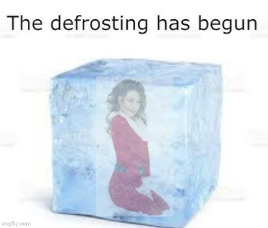 image tagged in mariah carey all i want for christmas is you,the defrosting | made w/ Imgflip meme maker