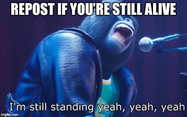 I'm Still Standing | REPOST IF YOU’RE STILL ALIVE | image tagged in i'm still standing | made w/ Imgflip meme maker