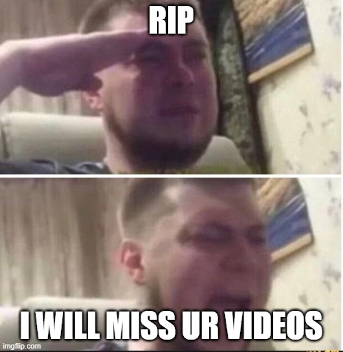 Crying salute | RIP I WILL MISS UR VIDEOS | image tagged in crying salute | made w/ Imgflip meme maker