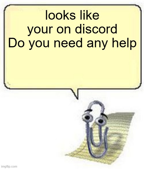 Clippy BLANK BOX | looks like your on discord
Do you need any help | image tagged in clippy blank box | made w/ Imgflip meme maker