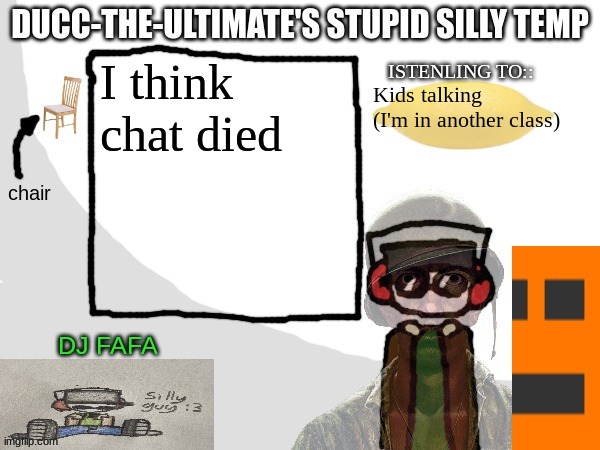 Ducc-The-Ultimate's Stupid Silly Temp | I think chat died; Kids talking (I'm in another class) | image tagged in ducc-the-ultimate's stupid silly temp | made w/ Imgflip meme maker