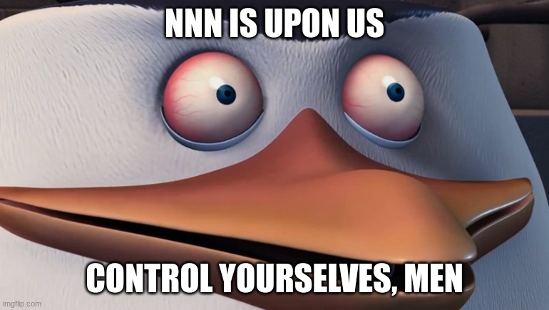 Penguins of madagascar skipper red eyes | NNN IS UPON US; CONTROL YOURSELVES, MEN | image tagged in penguins of madagascar skipper red eyes | made w/ Imgflip meme maker