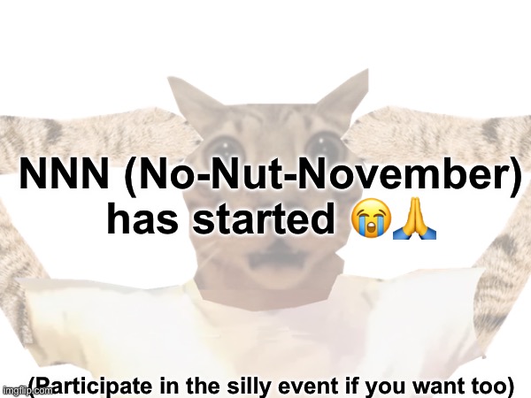 NNN (No-Nut-November) | NNN (No-Nut-November) has started 😭🙏; (Participate in the silly event if you want too) | image tagged in trend,imgflip trends,nonutnovember,nnn | made w/ Imgflip meme maker