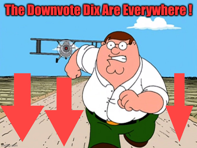 Peter Griffin running away | The Downvote Dix Are Everywhere ! | image tagged in peter griffin running away | made w/ Imgflip meme maker