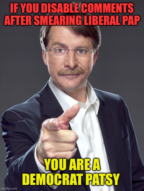 November 6, will begin making America great again | IF YOU DISABLE COMMENTS AFTER SMEARING LIBERAL PAP; YOU ARE A DEMOCRAT PATSY | image tagged in jeff foxworthy,democrats,liberal hypocrisy,cowards,disabled | made w/ Imgflip meme maker