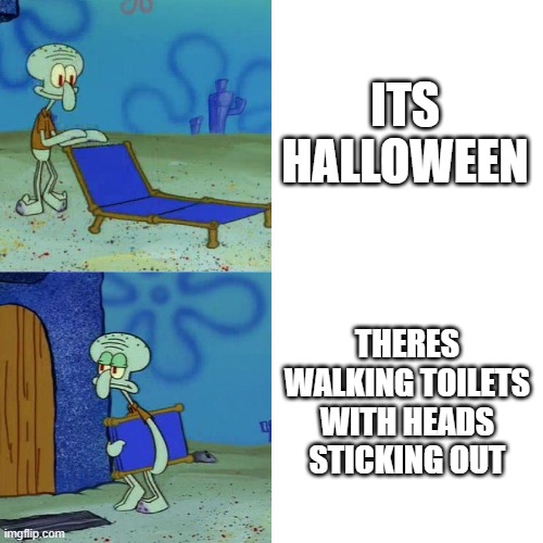 Halloween nowadays | ITS HALLOWEEN; THERES WALKING TOILETS WITH HEADS STICKING OUT | image tagged in squidward chair,skibidi toilet,halloween | made w/ Imgflip meme maker