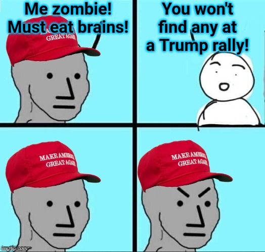 MAGA NPC (AN AN0NYM0US TEMPLATE) | Me zombie!
Must eat brains! You won't find any at a Trump rally! | image tagged in maga npc an an0nym0us template | made w/ Imgflip meme maker