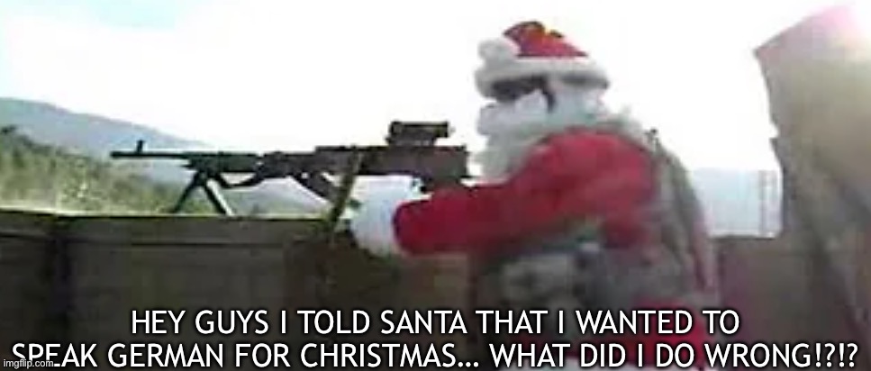 Help | HEY GUYS I TOLD SANTA THAT I WANTED TO SPEAK GERMAN FOR CHRISTMAS… WHAT DID I DO WRONG!?!? | image tagged in santa angery | made w/ Imgflip meme maker