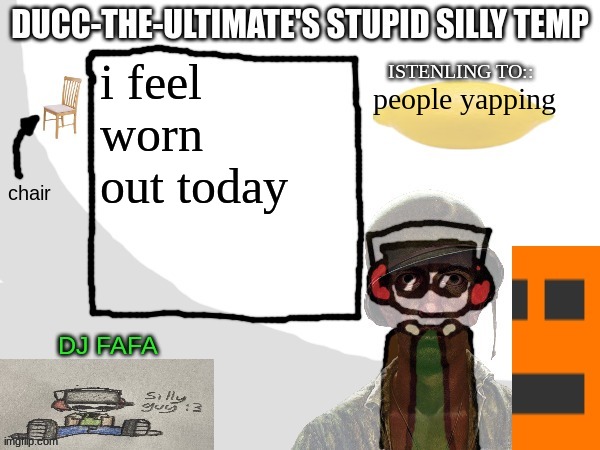 Ducc-The-Ultimate's Stupid Silly Temp | i feel worn out today; people yapping | image tagged in ducc-the-ultimate's stupid silly temp | made w/ Imgflip meme maker