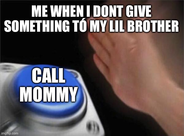 Blank Nut Button Meme | ME WHEN I DONT GIVE SOMETHING TÓ MY LIL BROTHER; CALL MOMMY | image tagged in memes,blank nut button | made w/ Imgflip meme maker