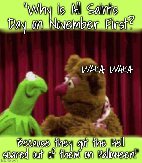 Saintly Humor 2 | "Why is All Saints Day on November First? WAKA, WAKA; Because they got the Hell scared out of them on Halloween!" | image tagged in bad joke,saints,halloween | made w/ Imgflip meme maker