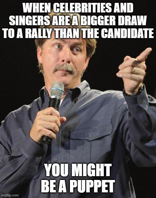 Jeff Foxworthy | WHEN CELEBRITIES AND SINGERS ARE A BIGGER DRAW TO A RALLY THAN THE CANDIDATE YOU MIGHT BE A PUPPET | image tagged in jeff foxworthy | made w/ Imgflip meme maker
