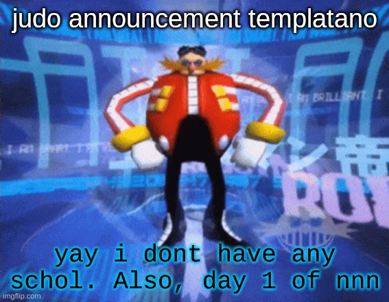 judo announcement temp | yay i dont have any schol. Also, day 1 of nnn | image tagged in judo announcement temp | made w/ Imgflip meme maker